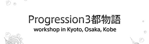Progression３都物語 - workshop in Kyoto, Osaka, Kobe -